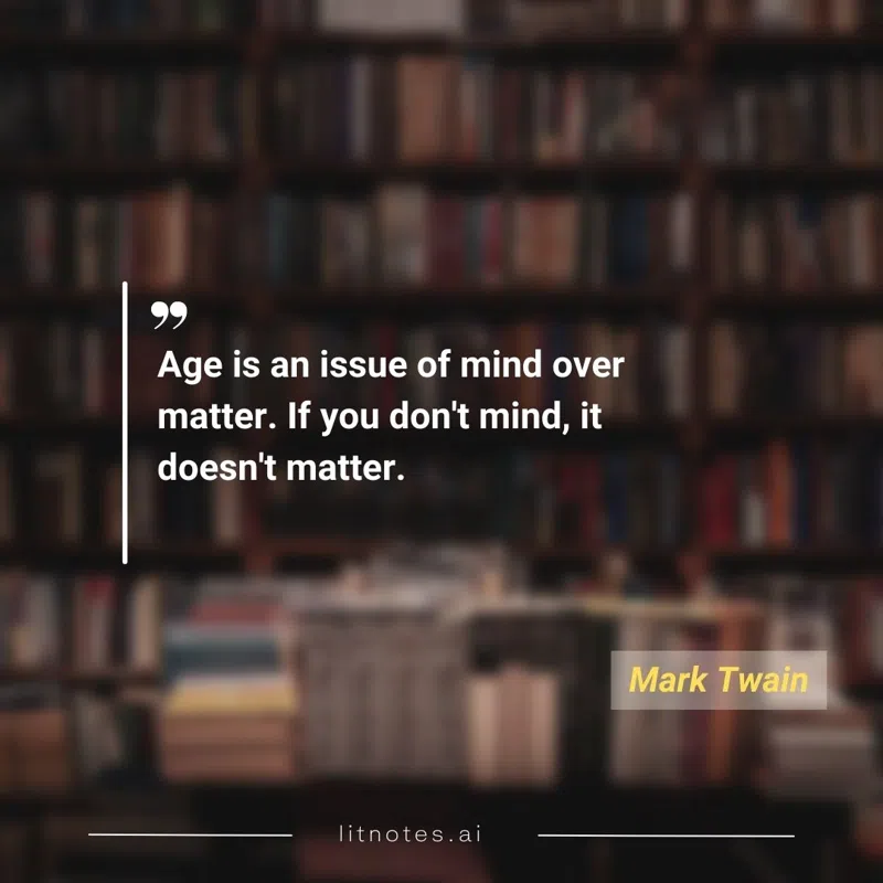 Age is an issue of mind over matter. If you don't mind, it doesn't matter.